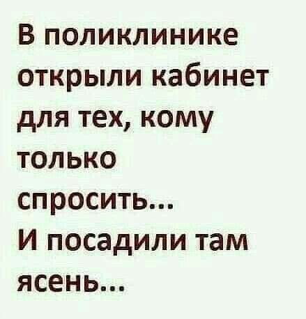 В поликлинике открыли кабинет для тех кому только спросить И посадили там ясень