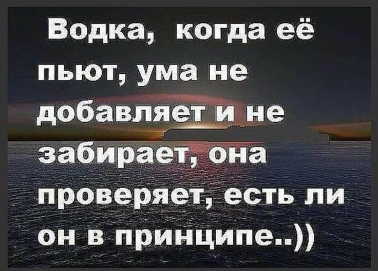 Вадка когда её пьют ума не добавляет мине проверяе _есть ли он в принципе