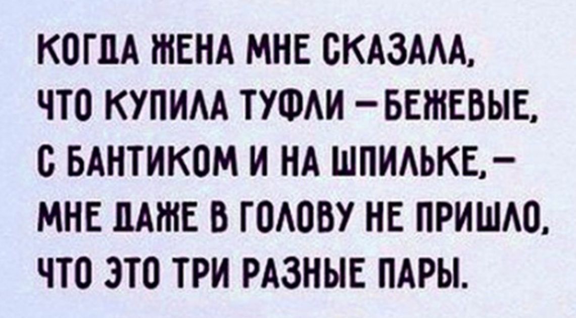 КОГПА ЖЕНА МНЕ ОКАЗААА ЧТО КУПИМ ТУФАИ БЕШЕВЫЕ О БАНТИКОМ И НА ШПИАЬКЕ МНЕ ПАЖЕ О ГОАОВУ НЕ ПРИШАО ЧТО ЭТО ТРИ РАЗНЫЕ ПАРЫ