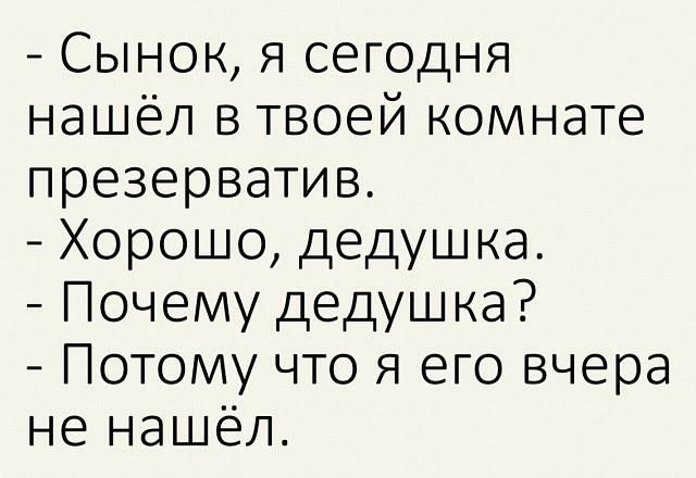 Сынок я сегодня нашёл в твоей комнате презерватив Хорошо дедушка Почему дедушка Потому что я его вчера не нашёл