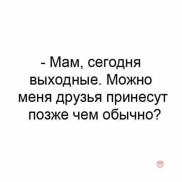 Мам сегодня выходные Можно меня друзья принесут позже чем обычно