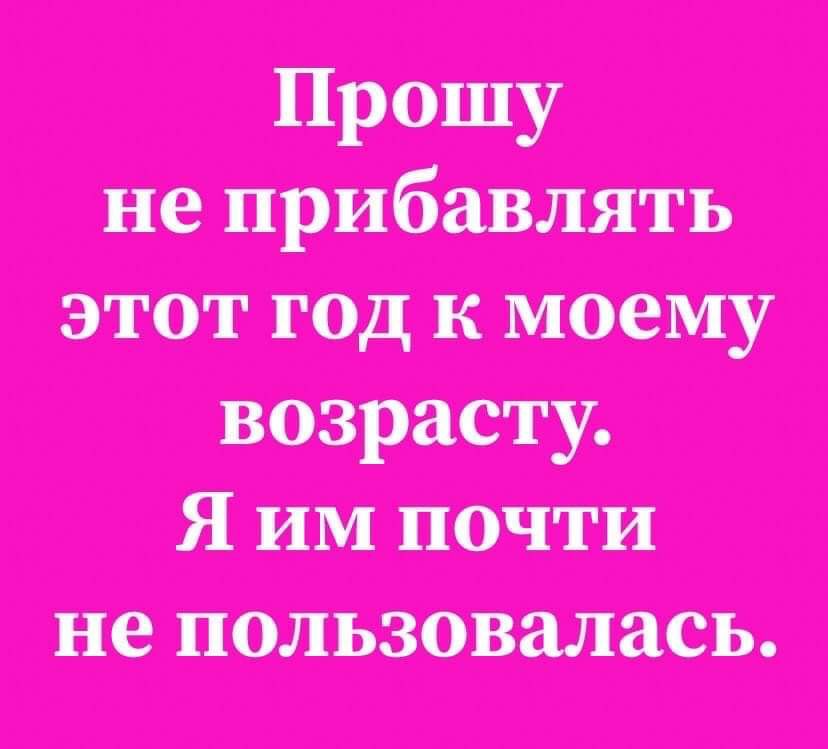 Прошу не прибавлять этот год к моему возрасту Я им почти не пользовалась