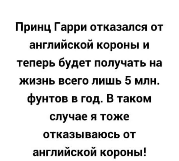 Принц Гарри отказался от английской короны и теперь будет получать на жизнь всего лишь 5 млн фунтов в год В таком случае я тоже отказываюсь от английской короны