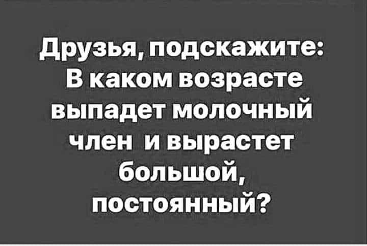 друзья подскажите В каком возрасте выпадет молочный член и вырастет большой постоянный