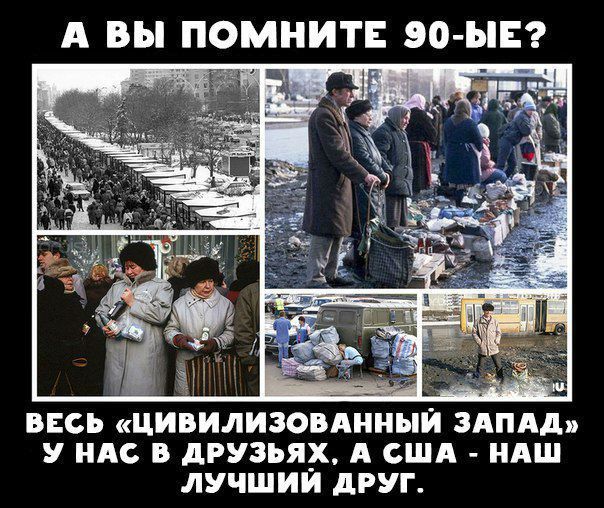 А ВЫ ПОМНИТЕ ЭО ЫЕ ВЕСЬ ЦИВИЛИЗОВАННЫИ ЗАПАД У НАС В дРУЗЪЯХ А США НАШ ЛУЧШИМ дРУГ