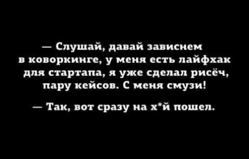 Слушай давай запискам коворкииге у меня есть пайфхак для стартапа я уже сделал рисёч пару кейсов С меня смузи Так вот сразу на хй пошел