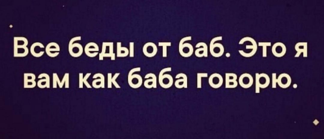 Все беды от баб Это я вам как баба говорю