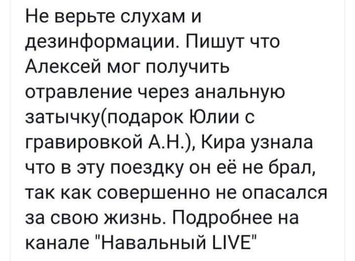 Не верьте слухам и дезинформации Пишут что Алексей мог получить отравление через анальную затычкуподарок Юлии с гравировкой АН Кира узнала что в эту поездку он её не брал так как совершенно не опасался за свою жизнь Подробнее на канале Навальный _Е