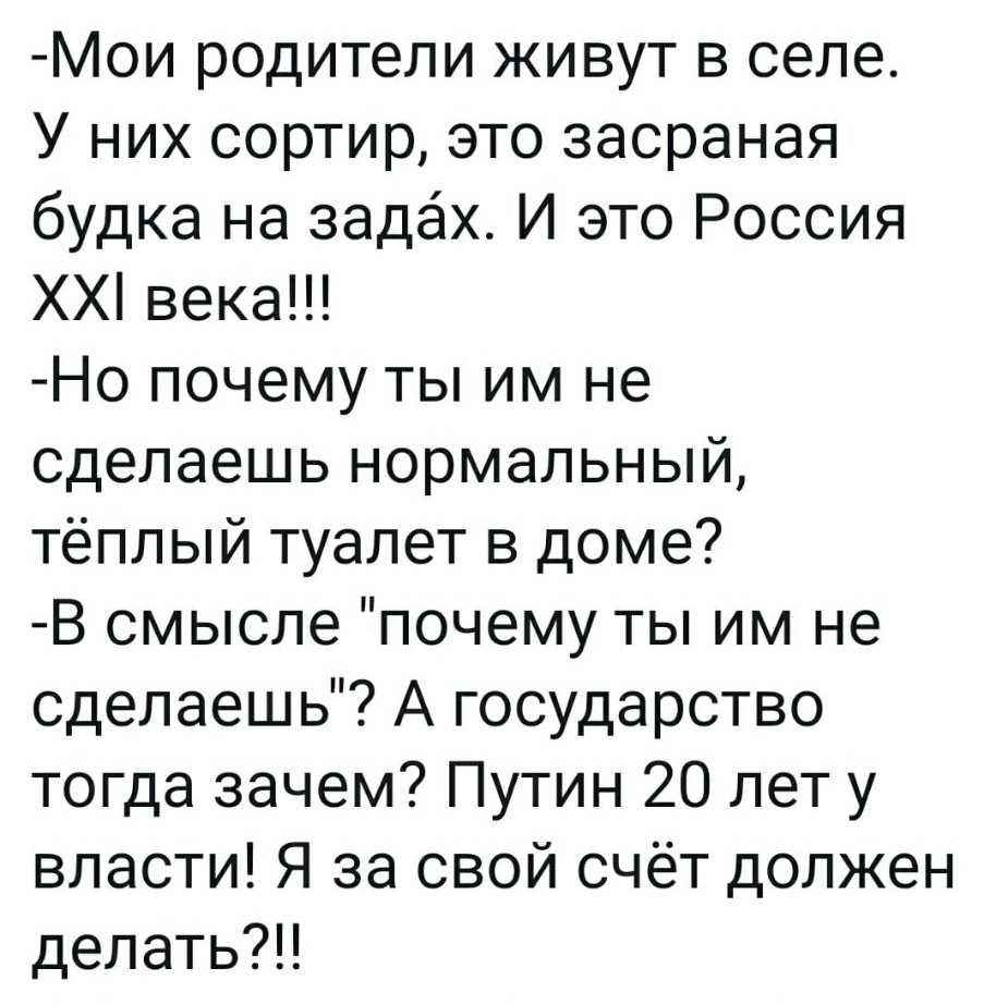 Мои родители живут в селе У них сортир это засраная будка на задах И это  Россия ХХ века Но почему ты им не сделаешь нормальный тёплый туалет в доме  В смысле почему