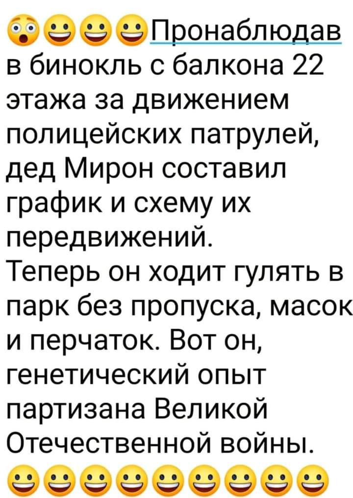 ФеееПронаблюдав в бинокль с балкона 22 этажа за движением полицейских патрулей дед Мирон составил график и схему их передвижений Теперь он ходит гулять в парк без пропуска масок и перчаток Вот он генетический опыт партизана Великой Отечественной войны