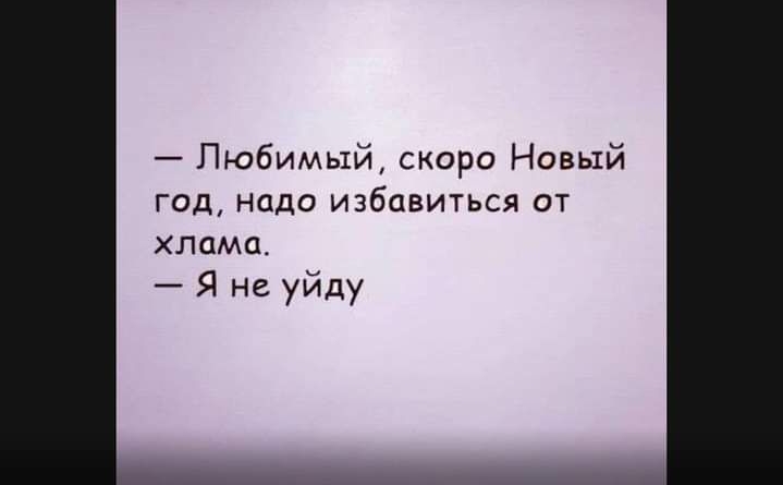 Любимый скоро Новый год надо избавиться от хлама Я не уйду