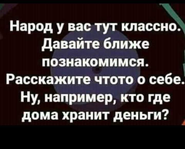 Народ у вас тут классно давайте ближе познакомимся Расскажите чтото о себе Ну например кто где дома хранит деньги А