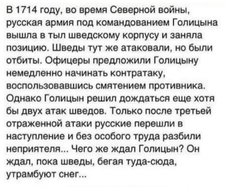 В 1714 году во время Северной войны русская армия под командованием Голицына вышла в тыл шведскому корпусу и заняла позицию Шведы тут же атаковали но были отбиты Офицеры предложили Голицыну немедленно начинать контратаку воспользовавшись смятением противника Однако Голицын решил дождаться еще хотя бы двух атак шведов Только после третьей отраженной атаки русские перешли в наступление и без особого