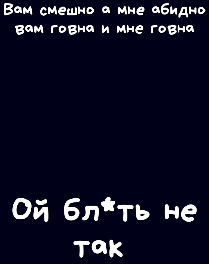 Вам смешно и мне ибупдно вам говна и мне говна Ой блть не так