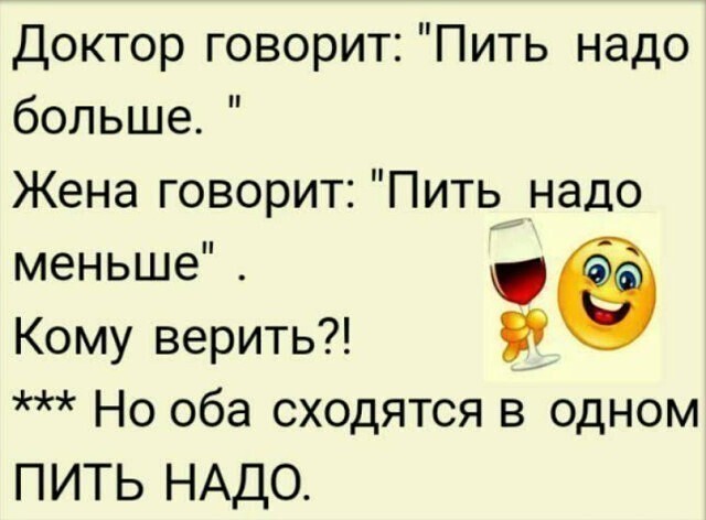 Доктор говорит Пить надо больше Жена говорит Пить надо меньше Кому верить Но оба сходятся в одном ПИТЬ НАДО
