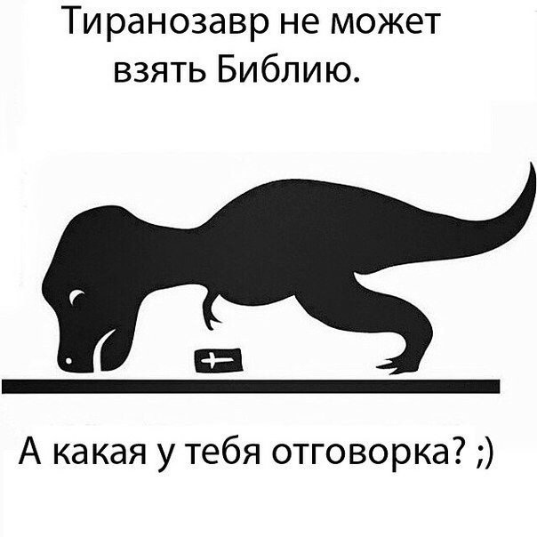 Тиранозавр не может взять Библию А какая у тебя отговорка
