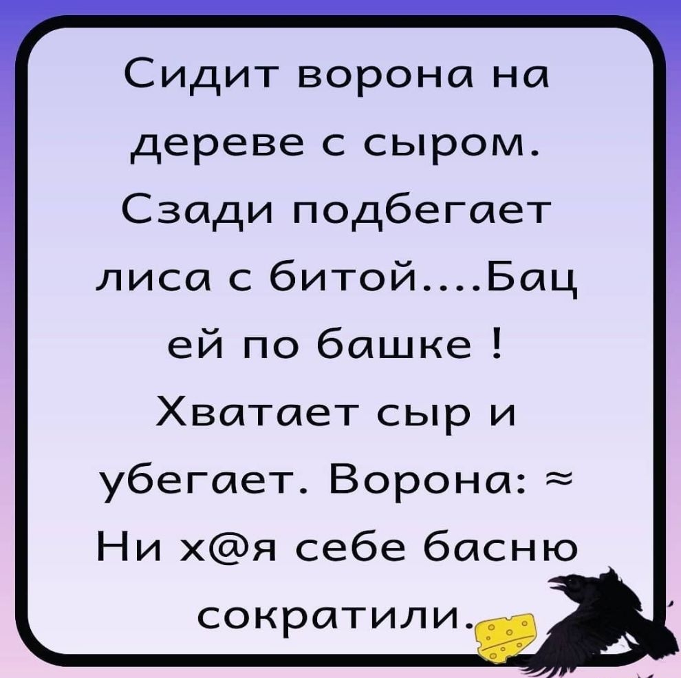 Сидит ворона на дереве с сыром Сзади подбегает лиса с битойБац ей по башке Хватает сыр и убегает Ворона Ни хя себе басню СОКРЩТИЛИ