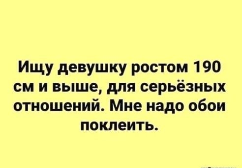 Ищу девушку ростом 190 см и выше для серьёзных отношений Мне надо обои поклеить