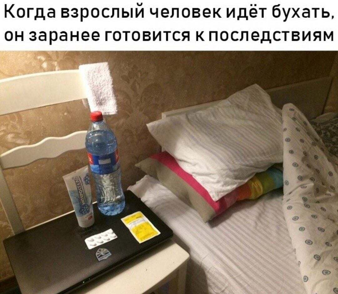 Когда взрослый человек идёт бухать ОН заранее ГОТОВИТСЯ К ПОСЛЕДСТВИЯМ и