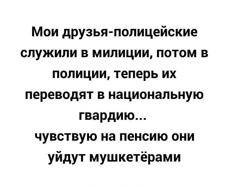 Мои друзья полицейские служили в милиции потом в полиции теперь их переводят в национальную гвардию чувствую на пенсию они уйдут мушкетёрами