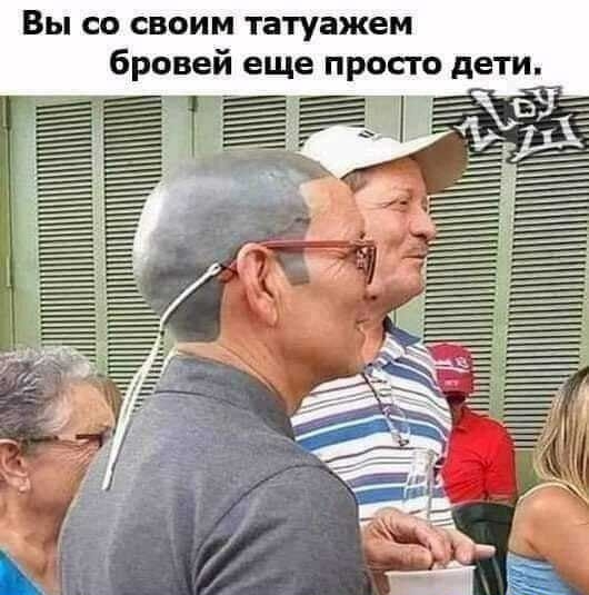 Вы со своим татуажем бровей еще просто дети
