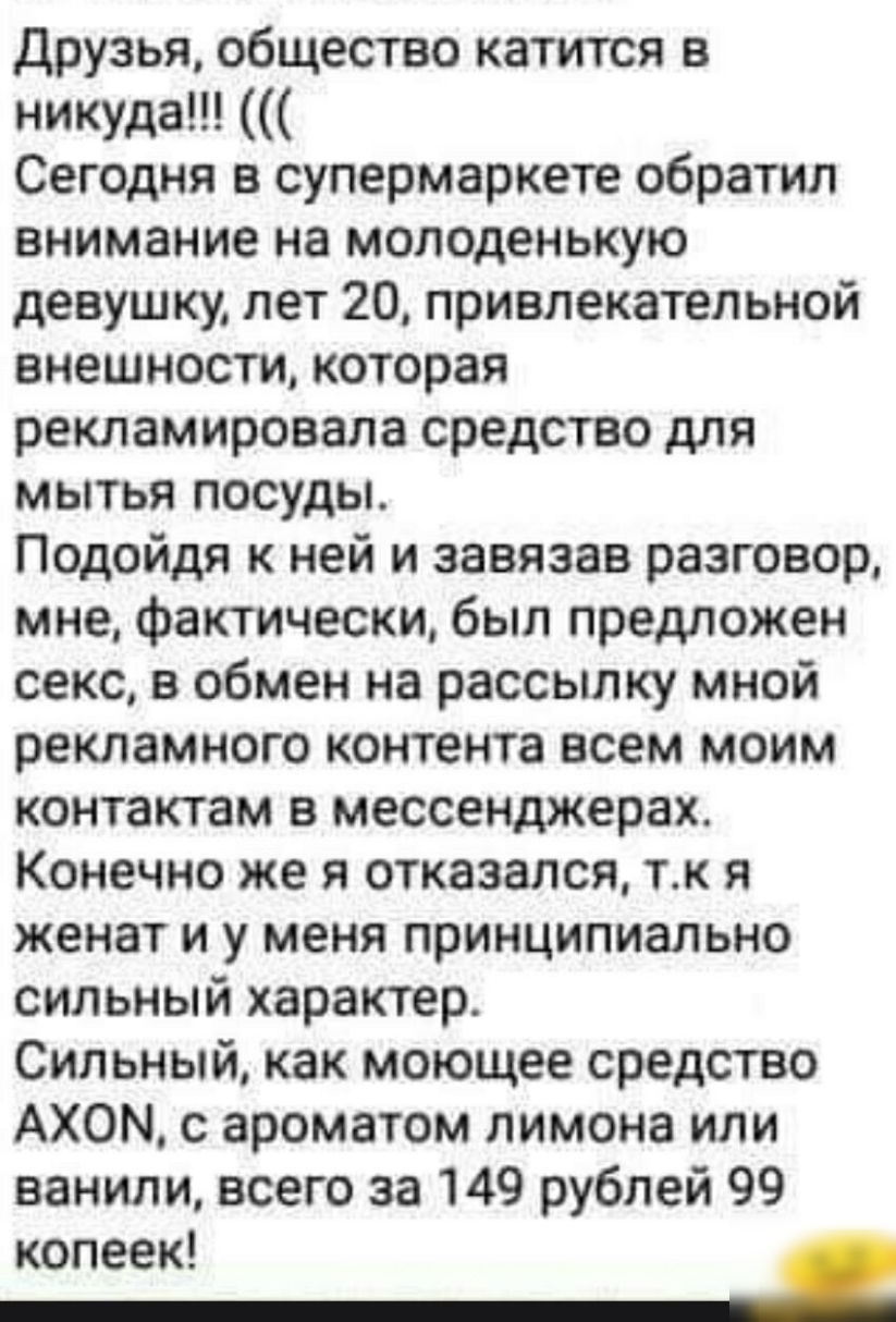 Друзья общество катится в никуда Сегодня в супермаркете обратил внимание на  молоденькую девушку лет 20 привлекательной внешности которая рекламировала  средство для мытья посуды Подойдя к ней и завязав разговор мне фактически  был