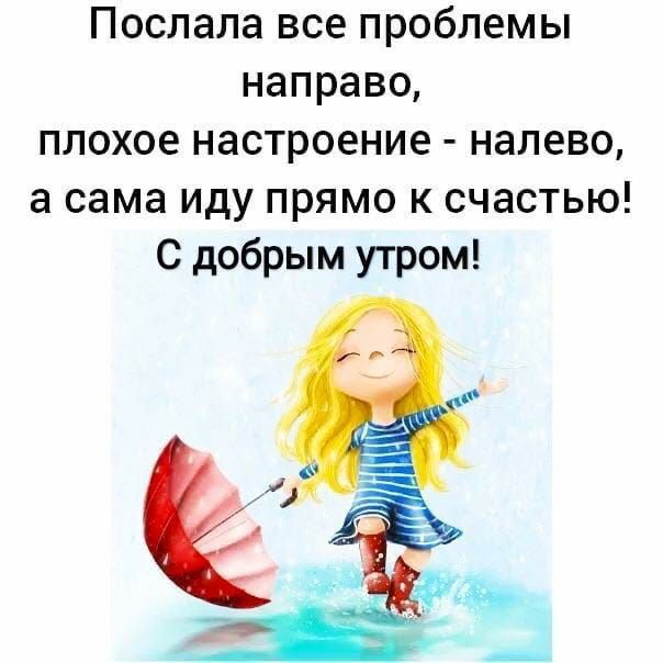 Послала все проблемы направо плохое настроение налево а сама иду прямо к счастью С добрым утром