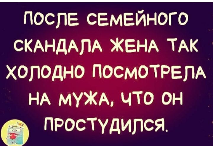 после семейного СКАНДАПА ЖЕНА ТАК холодно посмотрел НА МУЖА что он 9 ПРОСТУДИПСЯ