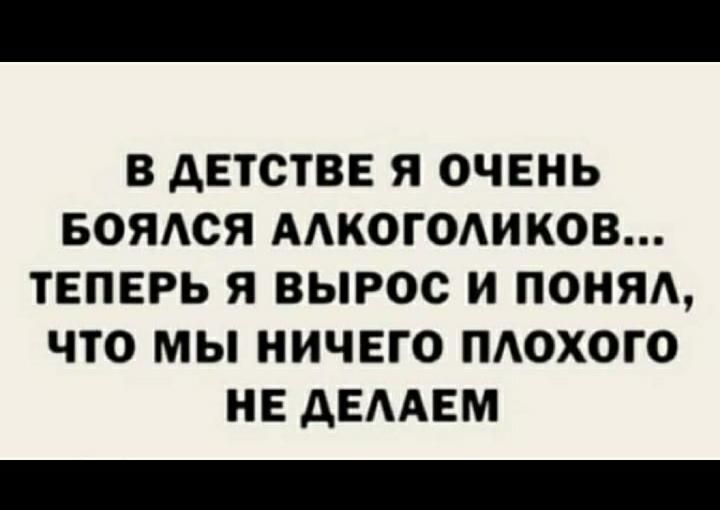 В дЕТСТВЕ Я ОЧЕНЬ БОЯАСЯ ААКОГОАИКОВ ТЕПЕРЬ Я ВЫРОС И ПОНЯА ЧТО МЫ НИЧЕГО ПАОХОГО НЕ дЕААЕМ