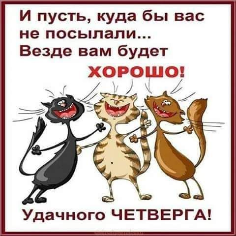 И пусть куда бы вас не посылали Везде вам будет ХФРФШФ Удачного ЧЕТВЕРГА