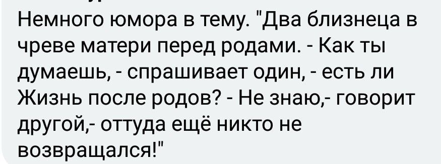 Немного юмора в тему Два близнеца в чреве матери перед родами Как ты думаешь спрашивает один есть ли Жизнь после родов Не знаю говорит другой оттуда ещё никто не возвращался