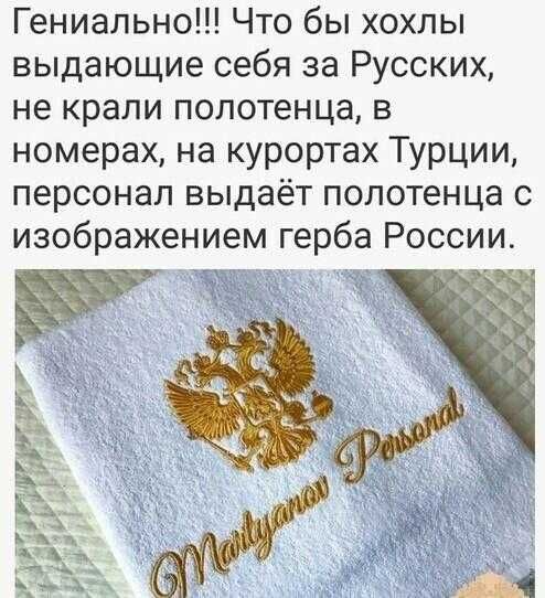 Гениально Что бы хохлы выдающие себя за Русских не крали полотенца в номерах на курортах Турции персонал выдаёт полотенца с изображением герба России 7 т и РЬ А