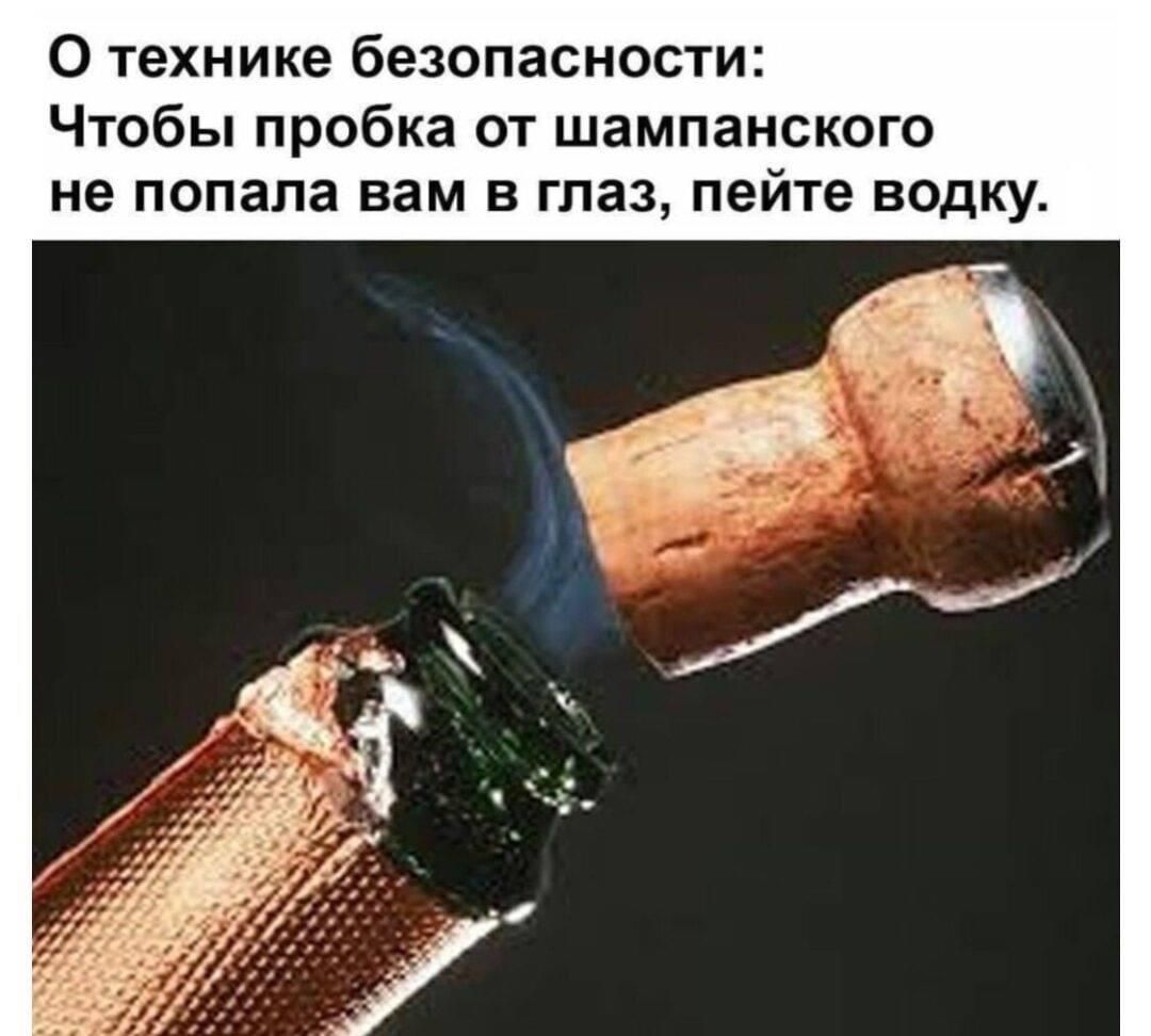 О технике безопасности Чтобы пробка от шампанского не попала вам в глаз пейте водку