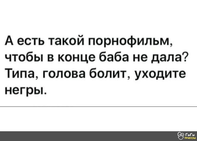 А есть такой порнофильм чтобы в конце баба не дала Типа голова болит уходите негрьь