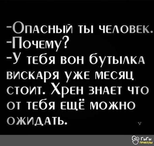ОПАСНЫИ ты ЧЕАОВЕК Почему У тебя вон бУТЫАКА вискххря уже месяц стоит Хрен ЗНАЕТ что от тебя ЕЩЁ можно ОЖИДАТЬ Эш