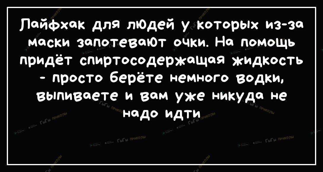 лайфхак для тодей у которых иззе маски запотевоЮт очки На помощь прпадёт спиртос0держщ9 жишюсть просто берёте немного водки выпиваете и вам уже никуда не надо идти