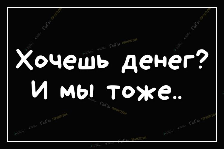 Хочешь денег И мы тоже