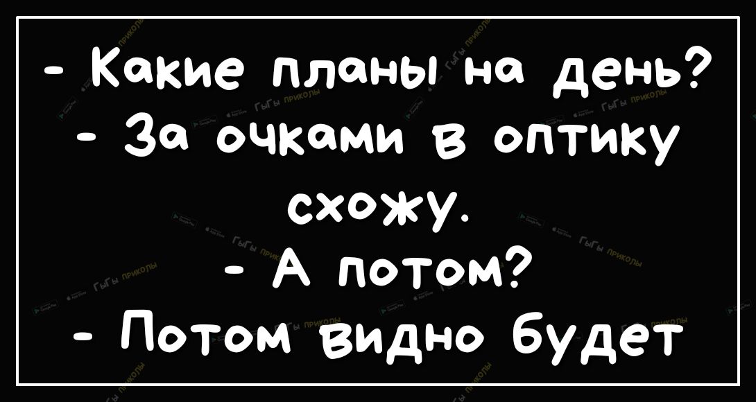 Какие планы на день За очками в оптику схожу А потом Потом видно будет