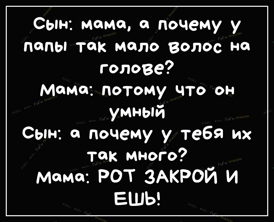 Сын мама а почему у попьптак мало волос на голове Маме потому что он умный сын почему у тебя их так много момо РОТ ЗАКРОЙ И вил