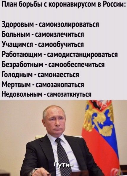 План борьбы коронавирусом в России Здоровым самоизолироваться Больным самоизлечиться Учащимся самообучиться Работающим самодисгаицироваться Безработным самообеспечиться Голодным самоиаепься Мертвым самозакопаться Недовольным самозаткиуться