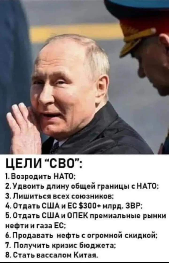 ъ ЦЕЛИ СВО 1Возродить НАТО 2Удвоить длину общей границы с НАТО З Лишиться всех союзников 4 Отдать США и ЕС 300 млрд ЗВ 5 Отдать СШАи ОПЕК премиальные рынки нефтии газа ЕС 6 Продавать нефть с огромной скидкой 7 Получить кризис бюджета 8Стать вассалом Китая