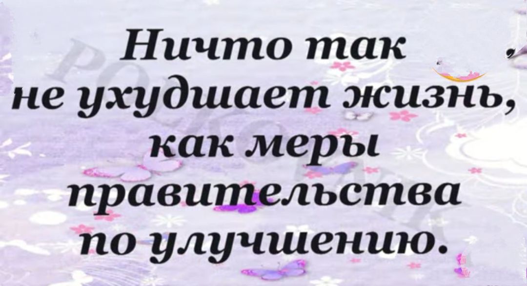 Ничто так А не ухудшает жизТіь как меры тіравишельства по улучщению
