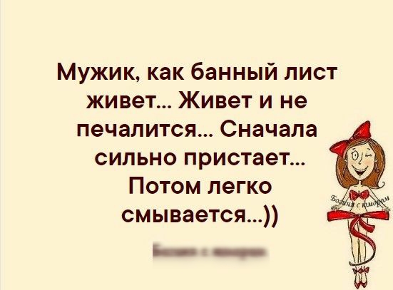 МУЖИК как банный лист живет Живет и не печалится Сначала сильно пристает Потом легко смывается Б _