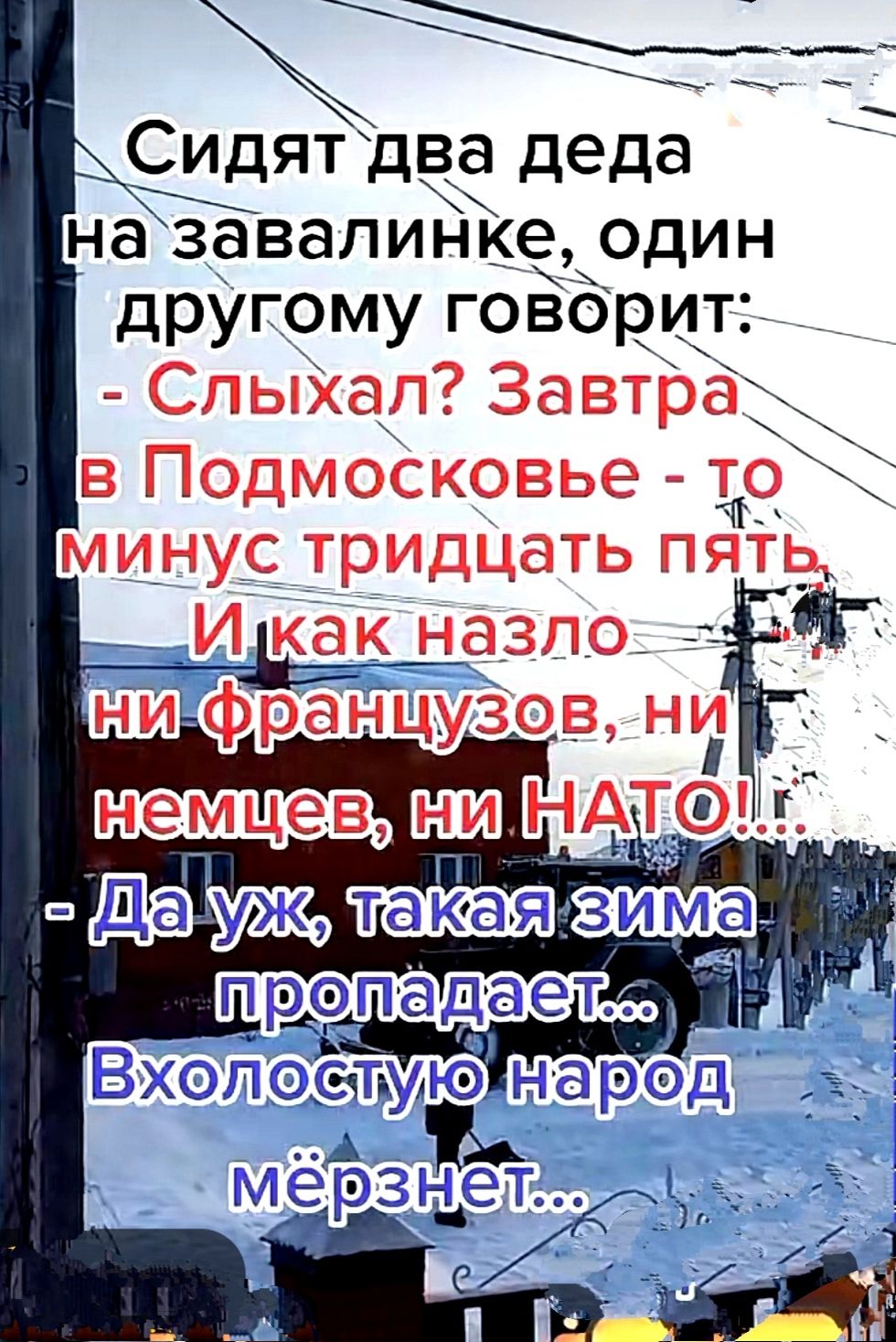 Сидят два деда на завалинке один другому говорит СпыХал Завтрахъ в Подмосковье то минус_ тридцать пяТь и как назло _