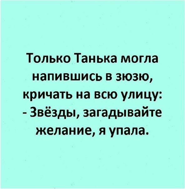 Только Танька могла напившись в зюзю кричать на всю улицу Звёзды загадывайте желание я упала