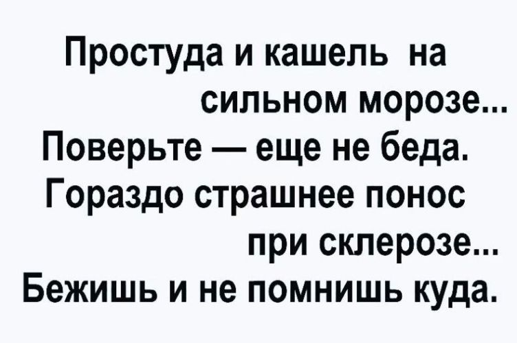Простуда и кашель на сильном морозе Поверьте еще не беда Гораздо страшнее понос при склерозе Бежишь И не ПОМНИШЬ куда