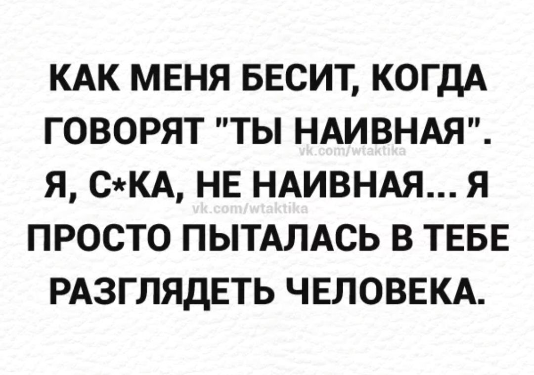 КАК МЕНЯ БЕСИТ КОГДА ГОВОРЯТ ТЫ НАИВНАЯ Я СКА НЕ НАИВНАЯ Я ПРОСТО ПЫТАЛАСЬ В ТЕБЕ РАЗГЛЯДЕТЬ ЧЕЛОВЕКА