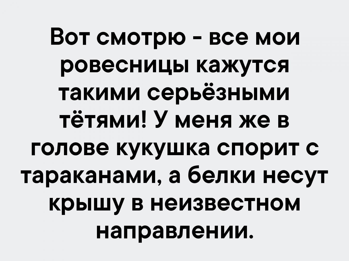 Вот смотрю все мои ровесницы кажутся такими серьёзными тётями У меня же в голове кукушка спорит с тараканами а белки несут крышу в неизвестном направлении