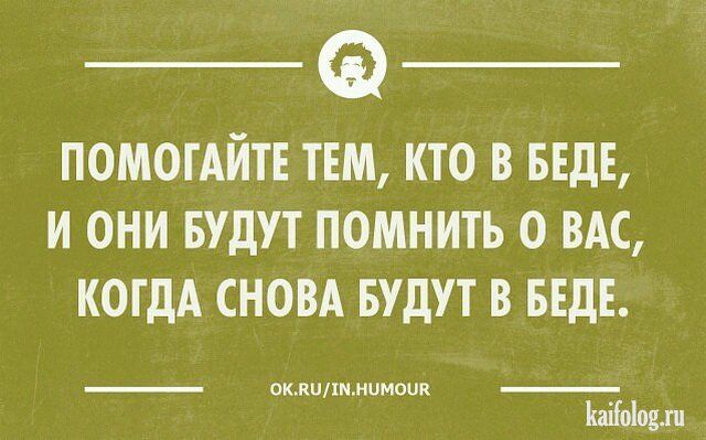 ПОМОТАЙТЕ ТЕМ КТО В БЕДЕ И ОНИ БУДУТ ПОМНИТЬ 0 ВАС КОГДА СНОВА БУДУТ В БЕДЕ _ амишмот _ л