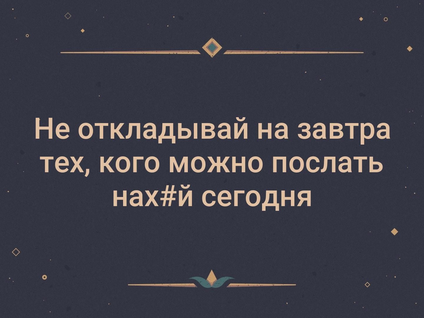 0 Не откладывай на завтра тех кого можно поспать нахй сегодня __А __